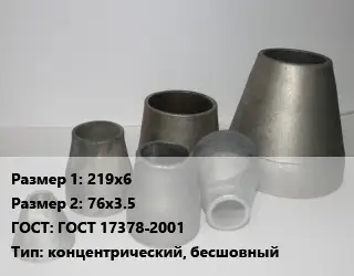 Переход стальной 219х6х76х3.5 ГОСТ: ГОСТ 17378-2001 концентрический, бесшовный